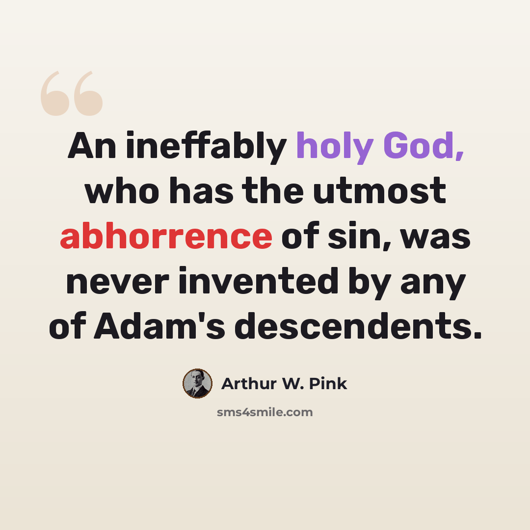 “An ineffably holy God, who has the utmost abhorrence of sin, was never invented by any of Adam's descendents.” quote by Arthur W. Pink