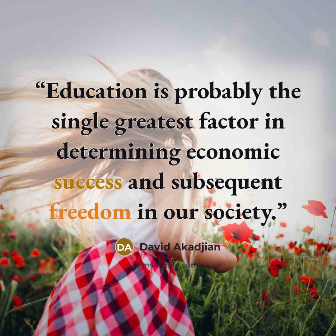 “Education is probably the single greatest factor in determining economic success and subsequent freedom in our society.” quote by David Akadjian