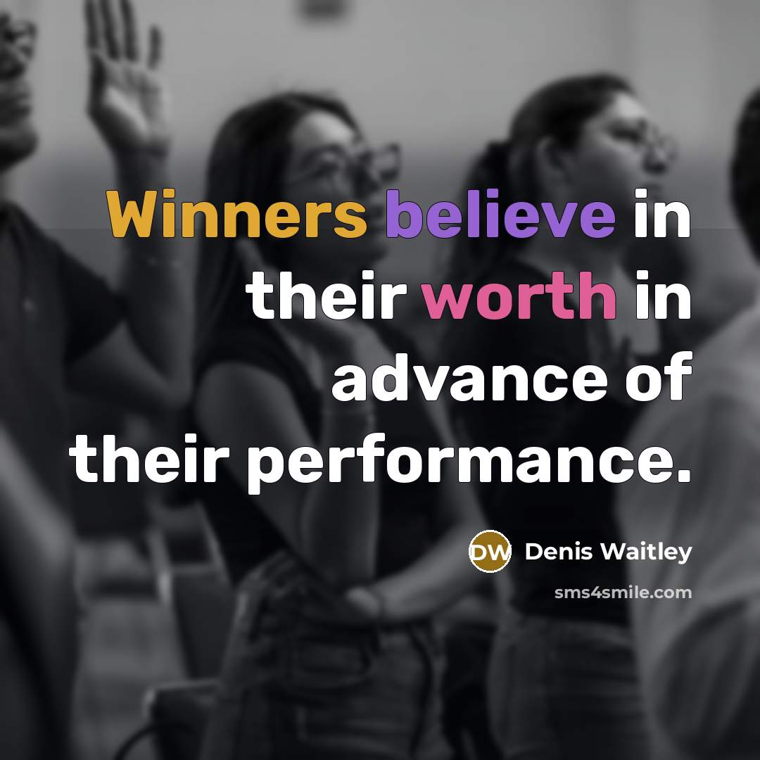 “Winners believe in their worth in advance of their performance.” quote by Denis Waitley