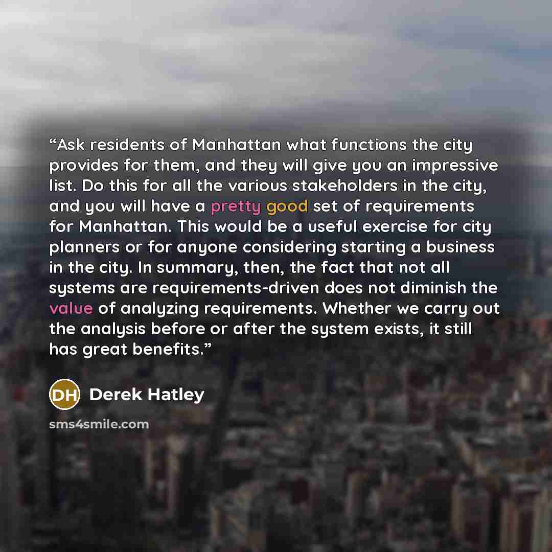 “Ask residents of Manhattan what functions the city provides for them, and they will give you an impressive list. Do this for all the various stakeholders in the city, and you will have a pretty good set of requirements for Manhattan. This would be a useful exercise for city planners or for anyone…” quote by Derek Hatley
