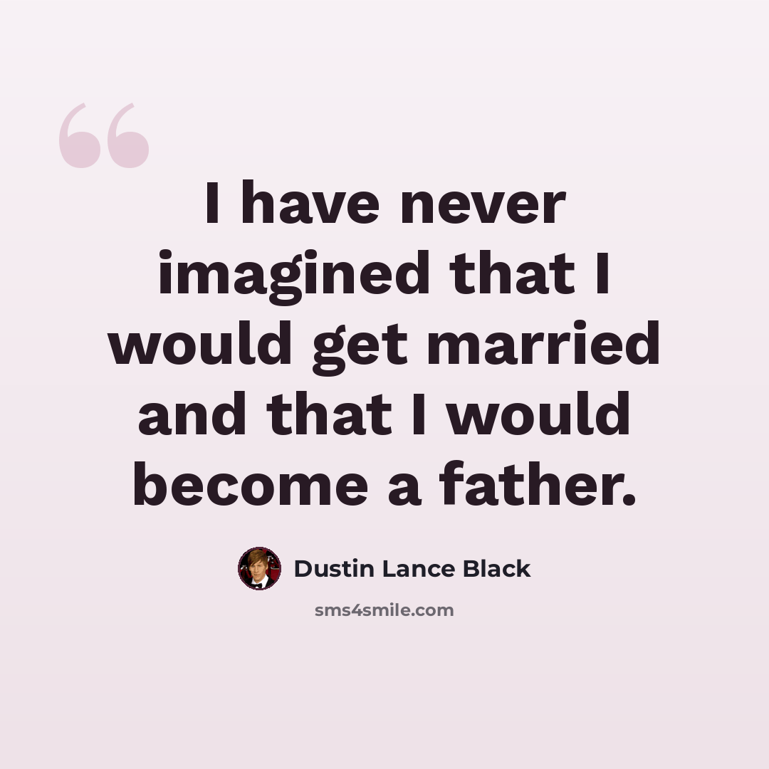 “I have never imagined that I would get married and that I would become a father.” quote by Dustin Lance Black