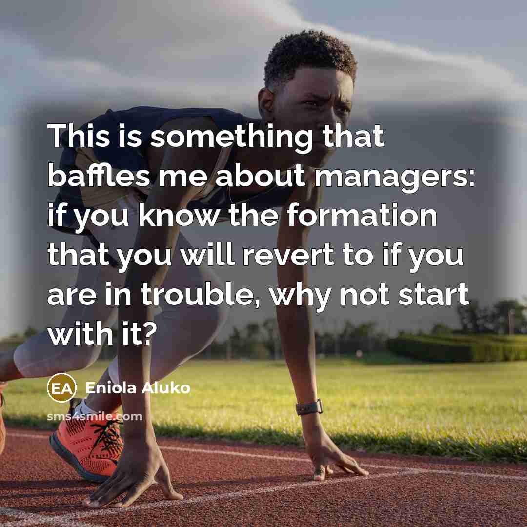 “This is something that baffles me about managers: if you know the formation that you will revert to if you are in trouble, why not start with it?” quote by Eniola Aluko