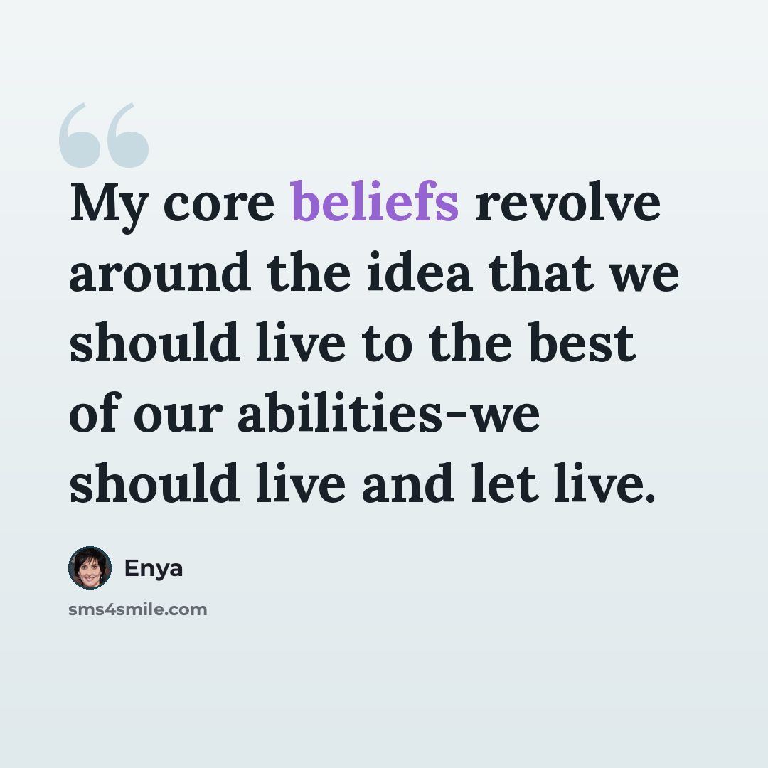 “My core beliefs revolve around the idea that we should live to the best of our abilities-we should live and let live.” quote by Enya