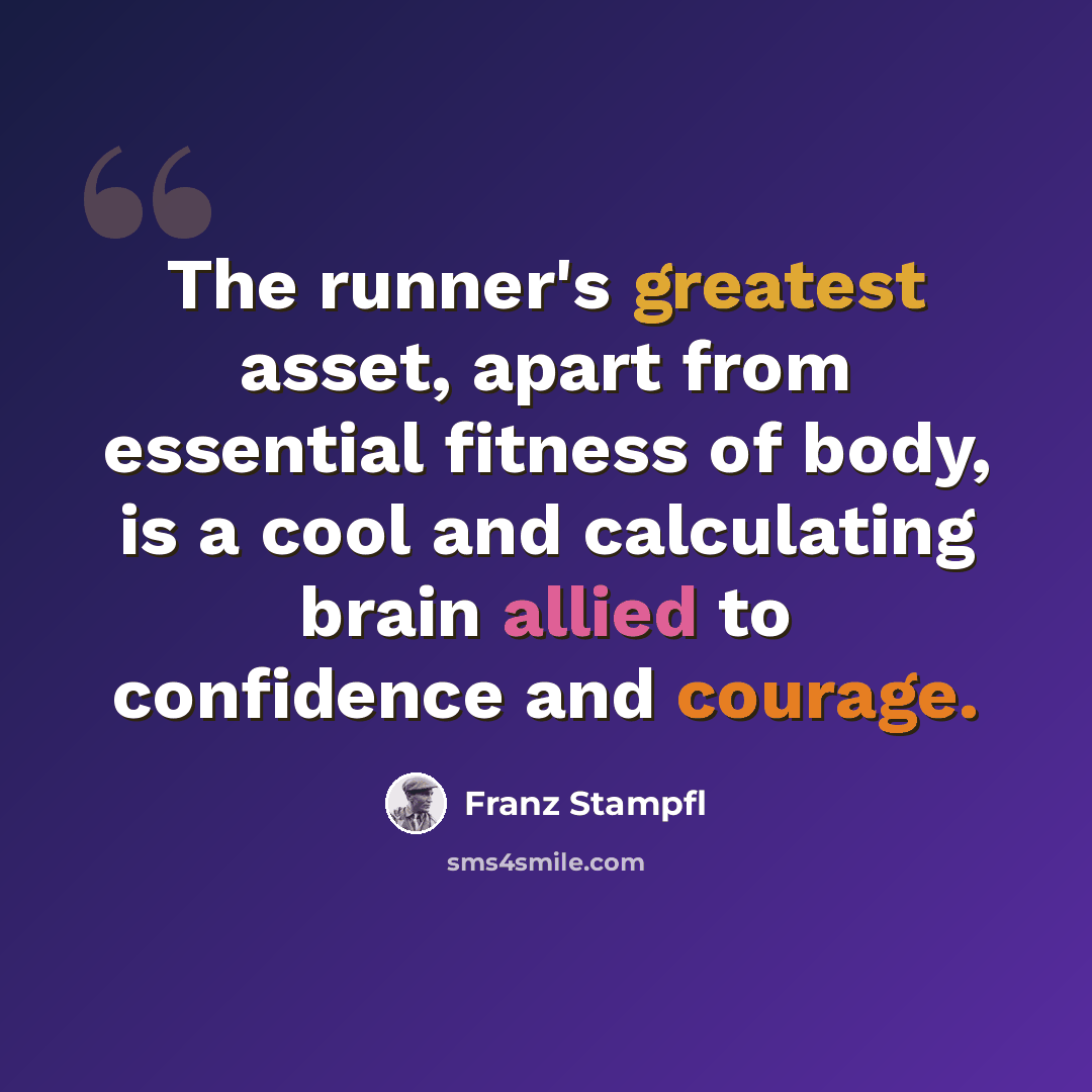 “The runner's greatest asset, apart from essential fitness of body, is a cool and calculating brain allied to confidence and courage.” quote by Franz Stampfl