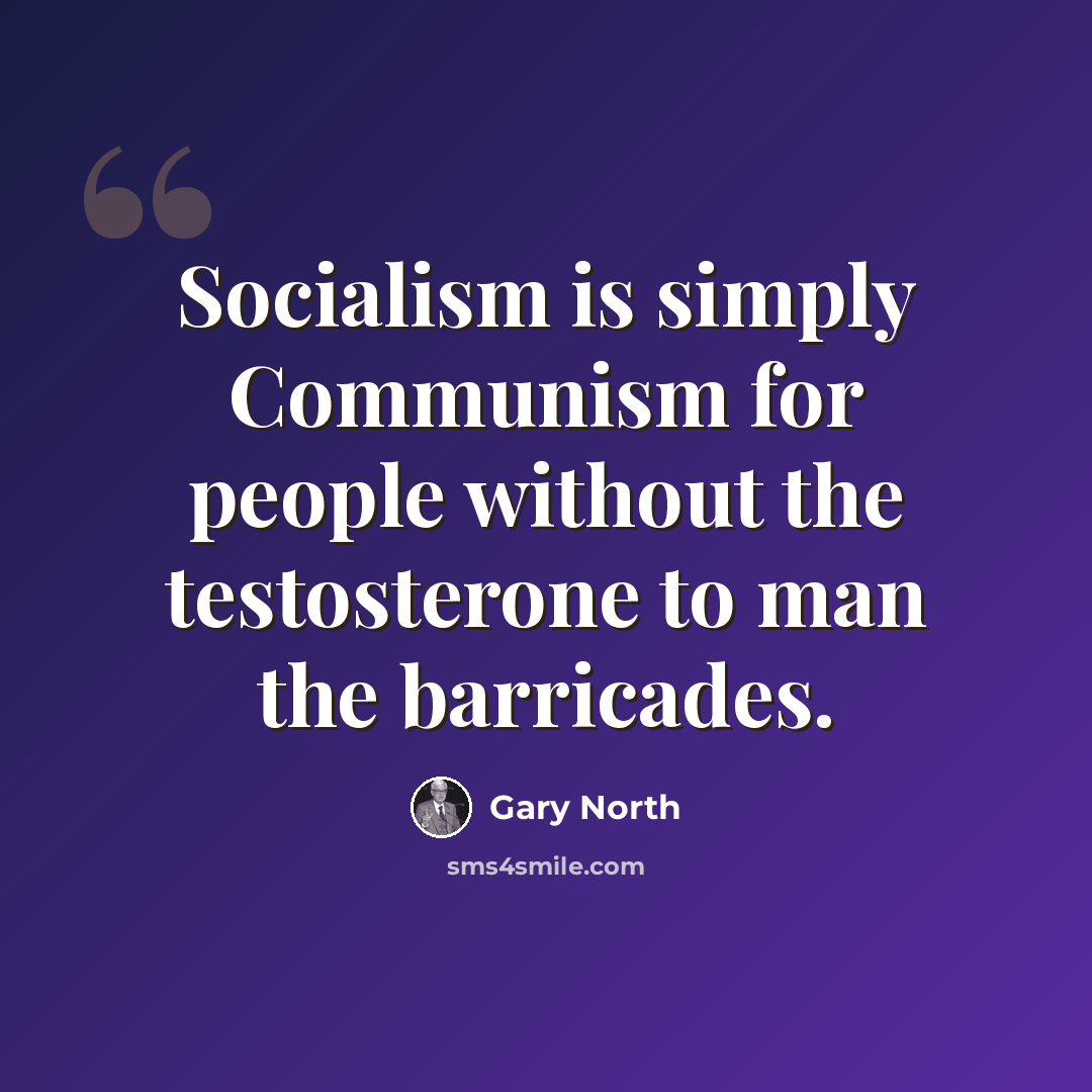 “Socialism is simply Communism for people without the testosterone to man the barricades.” quote by Gary North