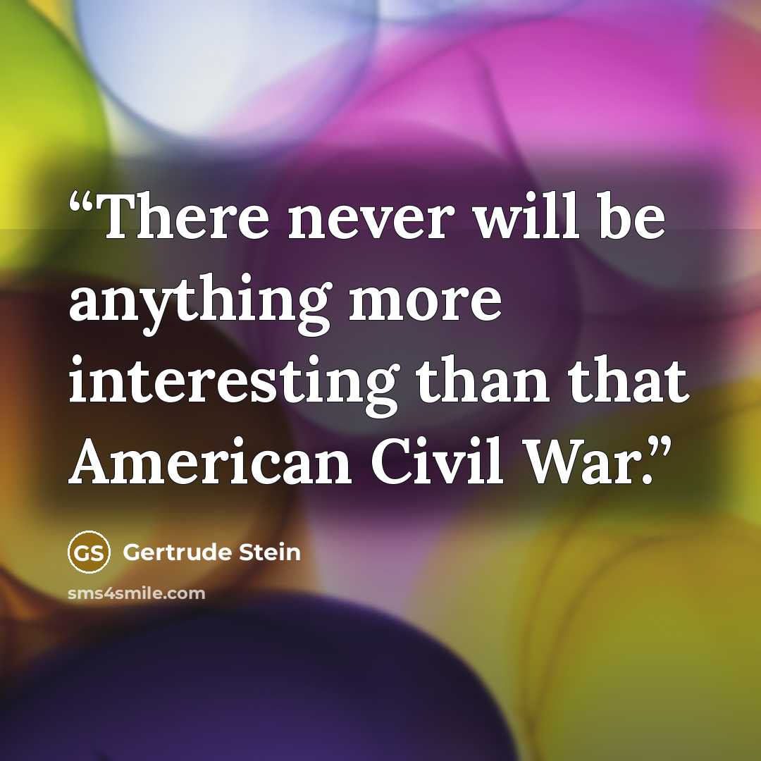 “There never will be anything more interesting than that American Civil War.” quote by Gertrude Stein
