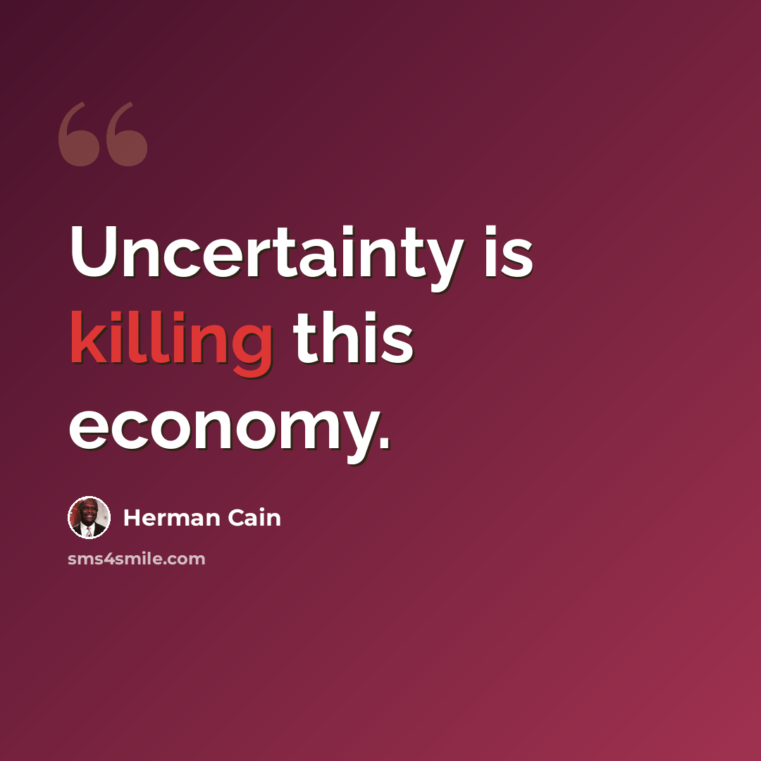 “Uncertainty is killing this economy.” quote by Herman Cain
