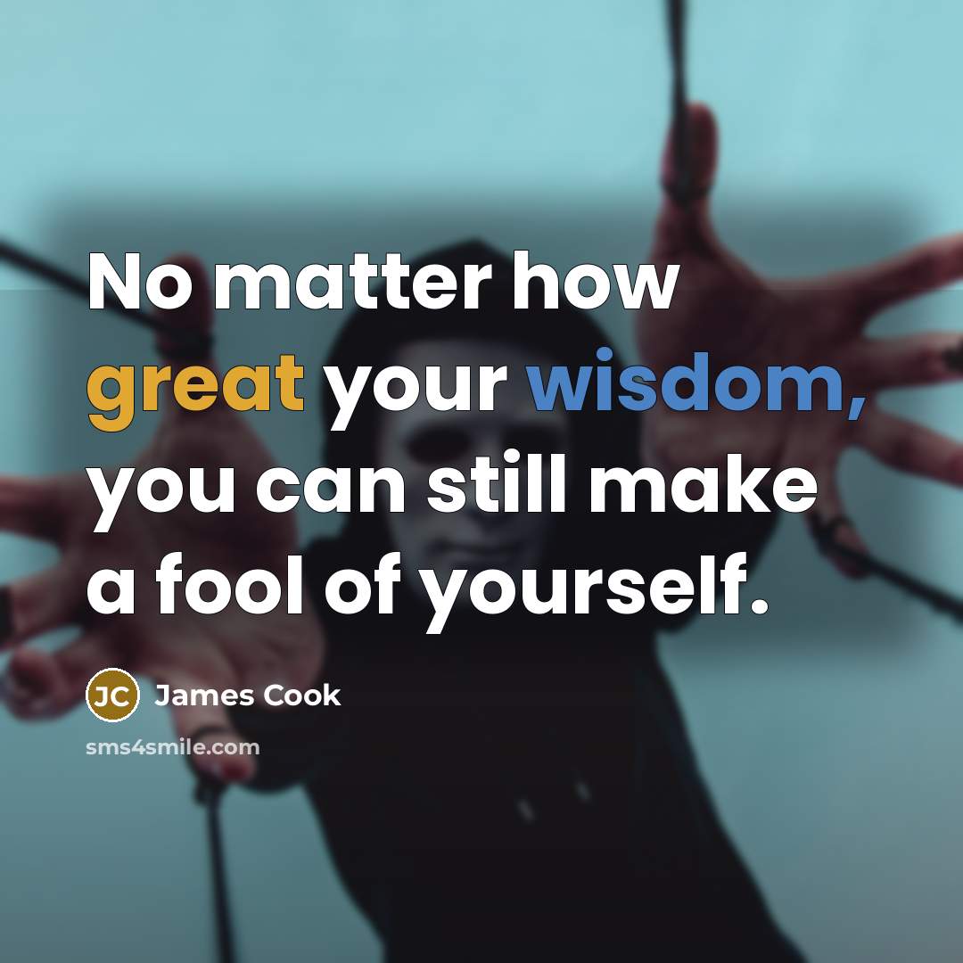 “No matter how great your wisdom, you can still make a fool of yourself.” quote by James Cook