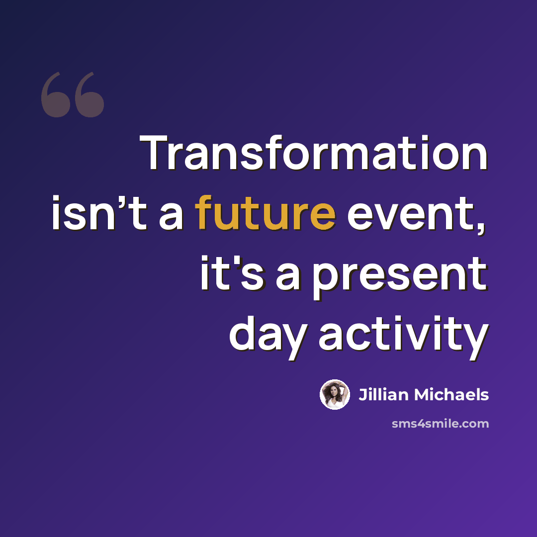 “Transformation isn't a future event, it's a present day activity” quote by Jillian Michaels