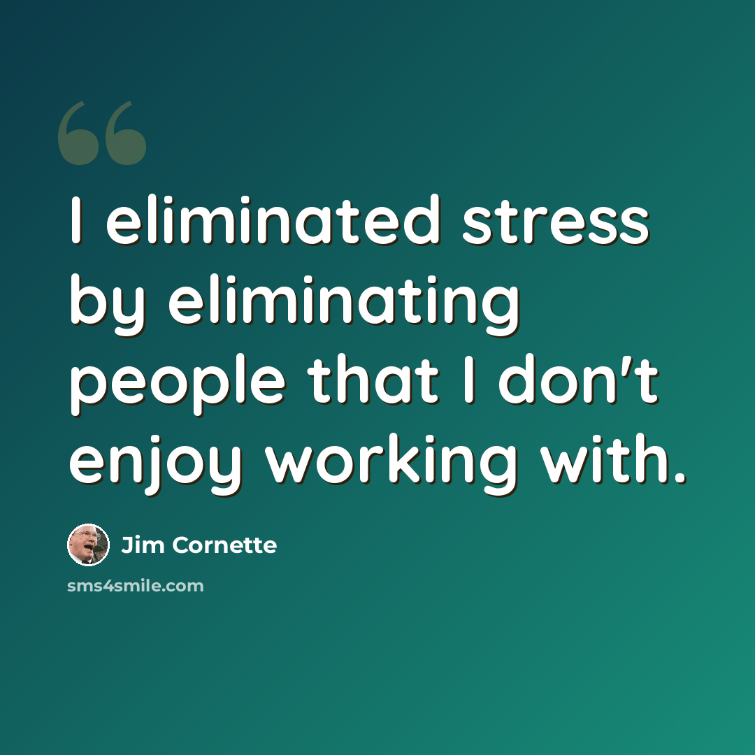 “I eliminated stress by eliminating people that I don't enjoy working with.” quote by Jim Cornette