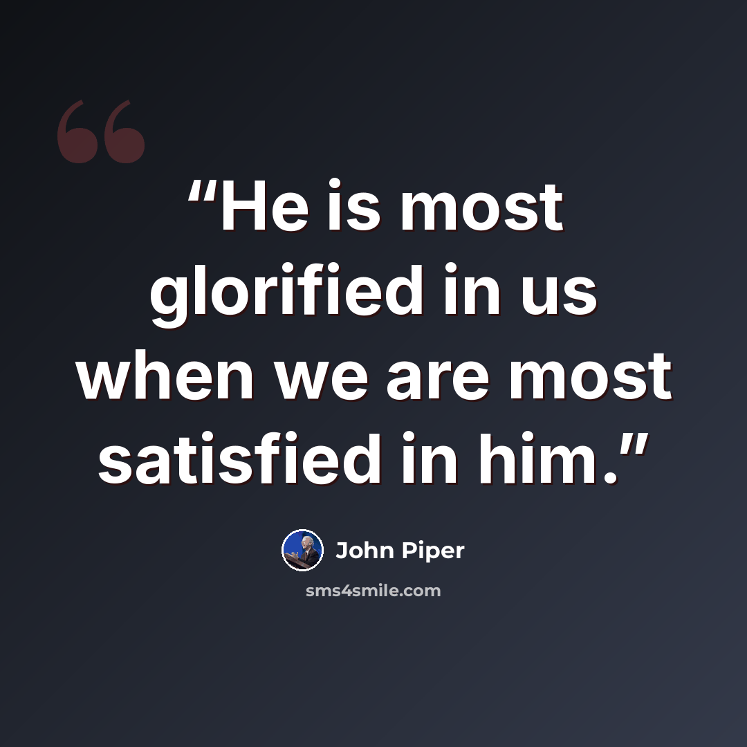 “He is most glorified in us when we are most satisfied in him.” quote by John Piper