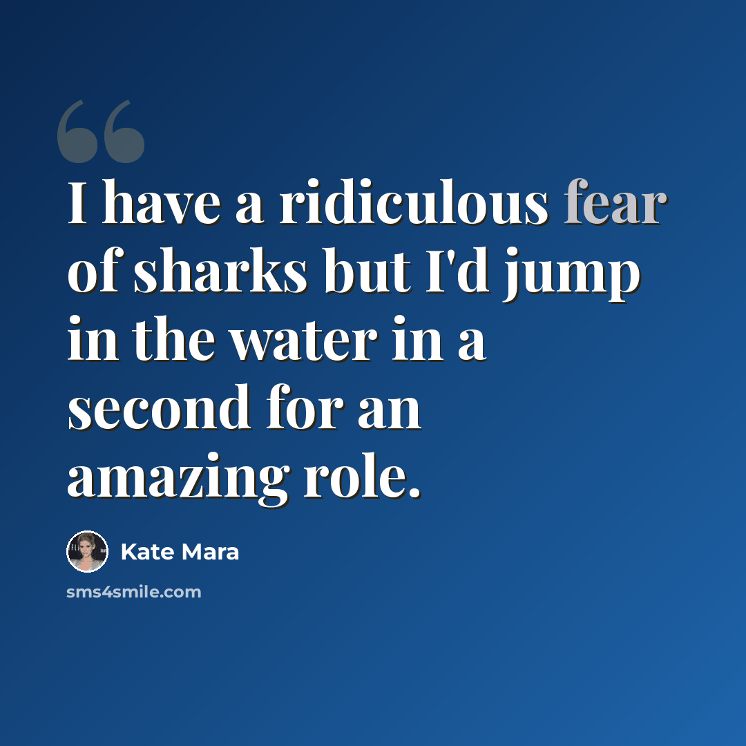 “I have a ridiculous fear of sharks but I'd jump in the water in a second for an amazing role.” quote by Kate Mara