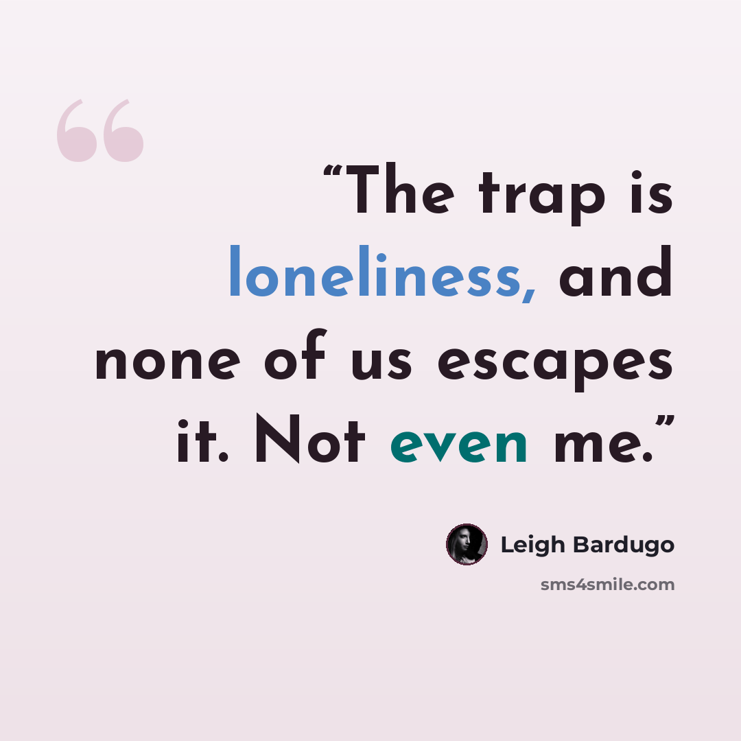 “The trap is loneliness, and none of us escapes it. Not even me.” quote by Leigh Bardugo