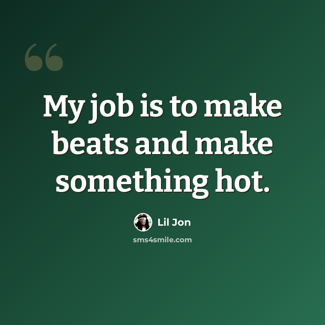 “My job is to make beats and make something hot.” quote by Lil Jon