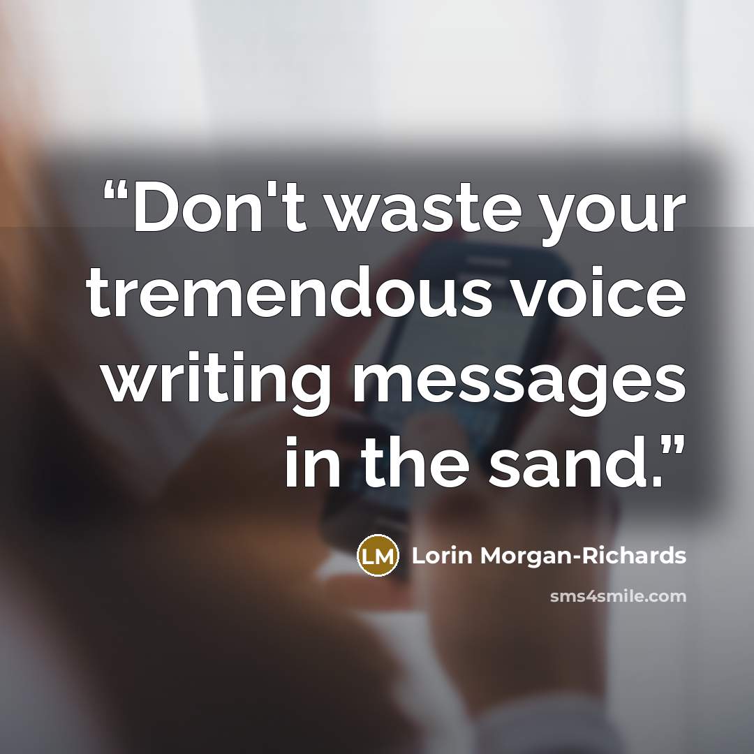 “Don't waste your tremendous voice writing messages in the sand.” quote by Lorin Morgan-Richards