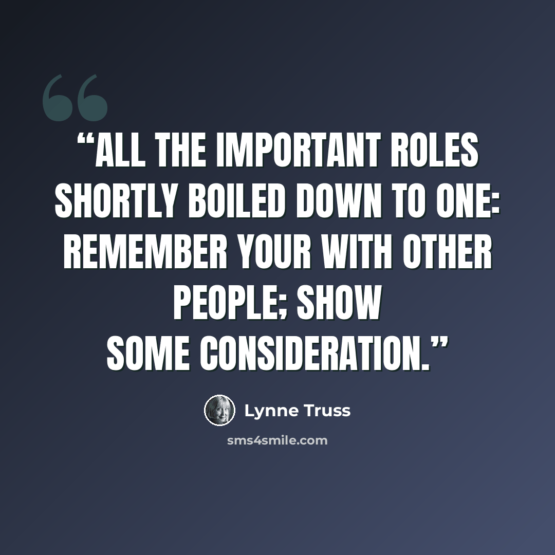 “All the important roles shortly boiled down to one: remember your with other people; show some consideration.” quote by Lynne Truss