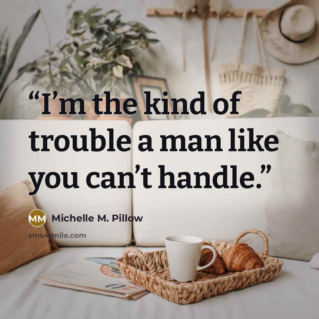 “I’m the kind of trouble a man like you can’t handle.” quote by Michelle M. Pillow