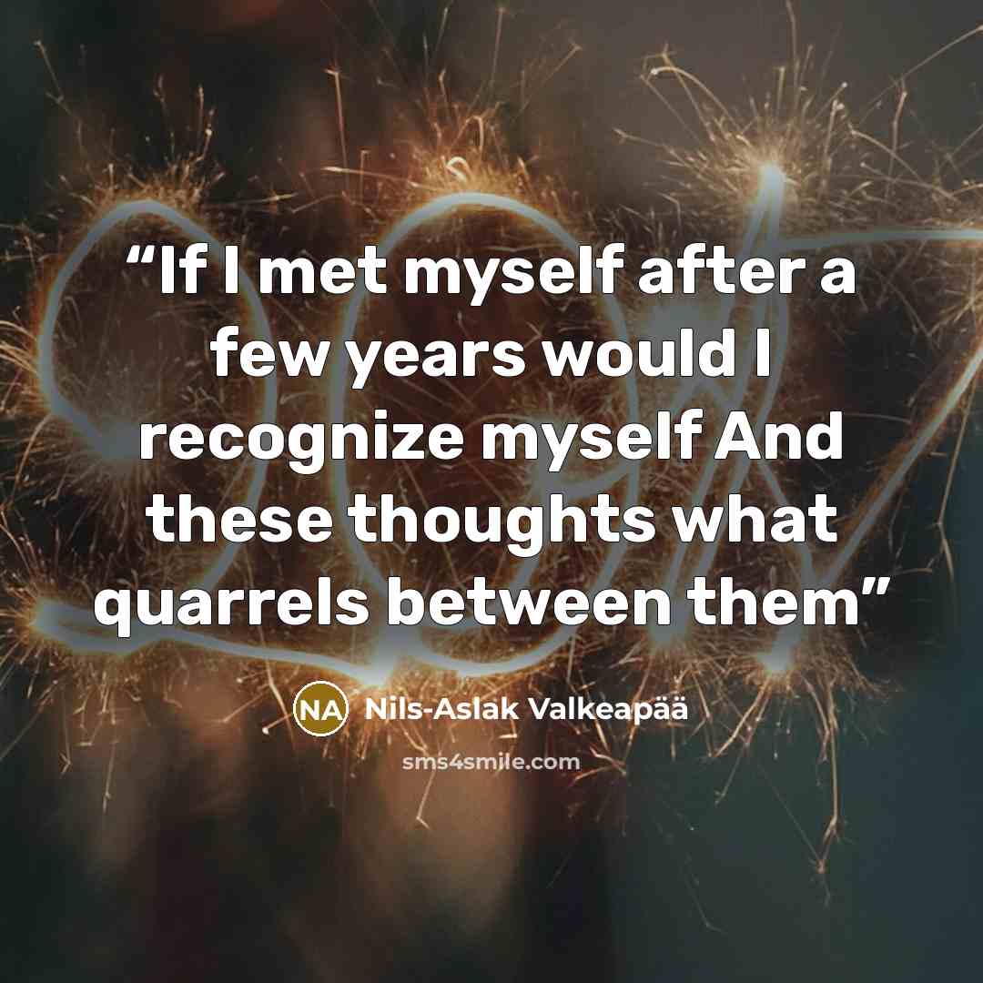 “If I met myself after a few years would I recognize myself And these thoughts what quarrels between them” quote by Nils-Aslak Valkeapää