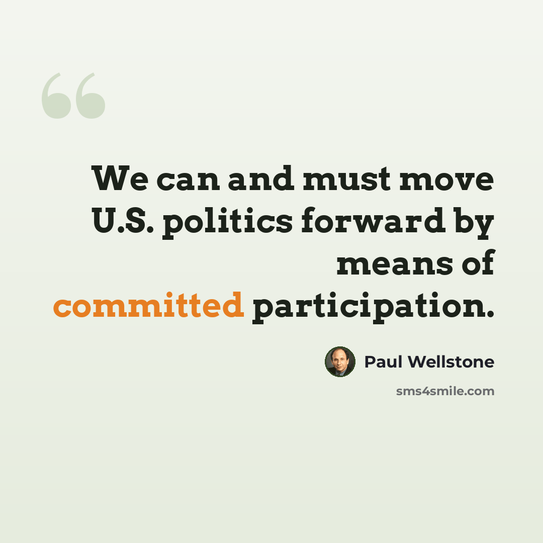 “We can and must move U.S. politics forward by means of committed participation.” quote by Paul Wellstone