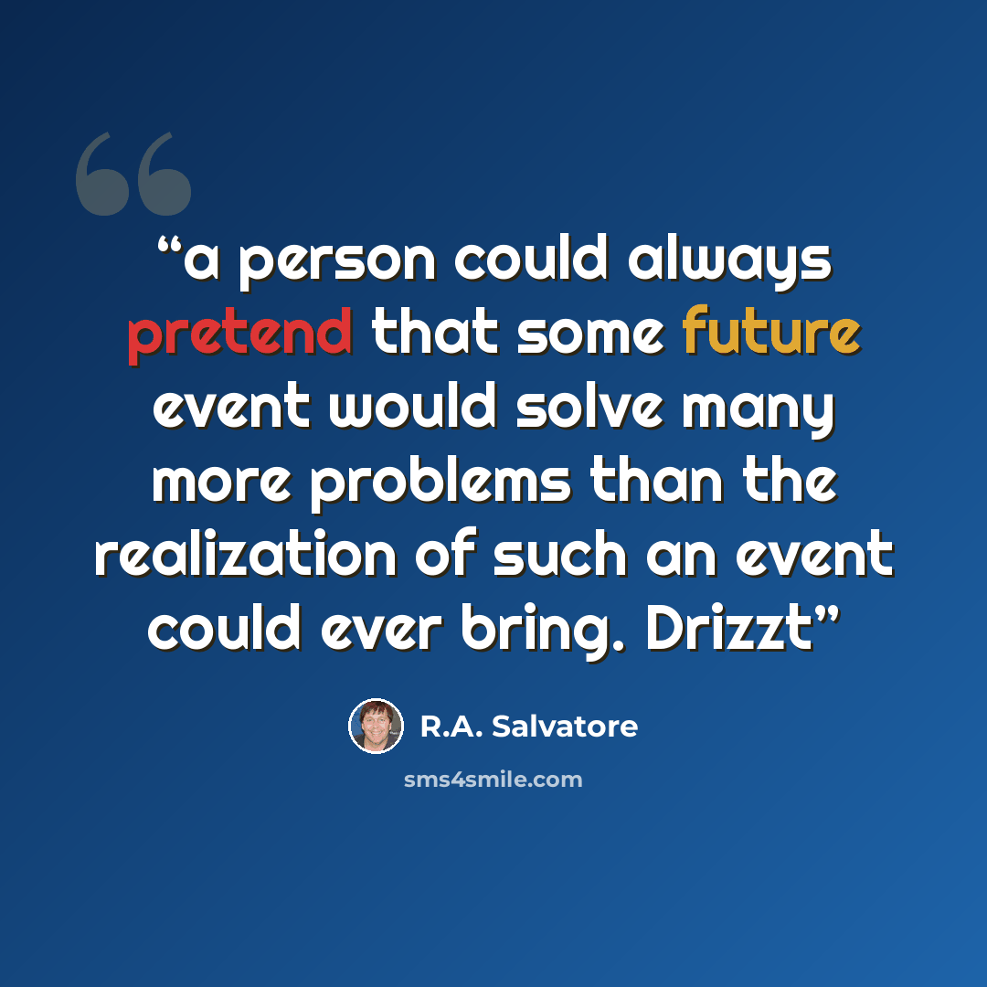 “a person could always pretend that some future event would solve many more problems than the realization of such an event could ever bring. Drizzt” quote by R.A. Salvatore