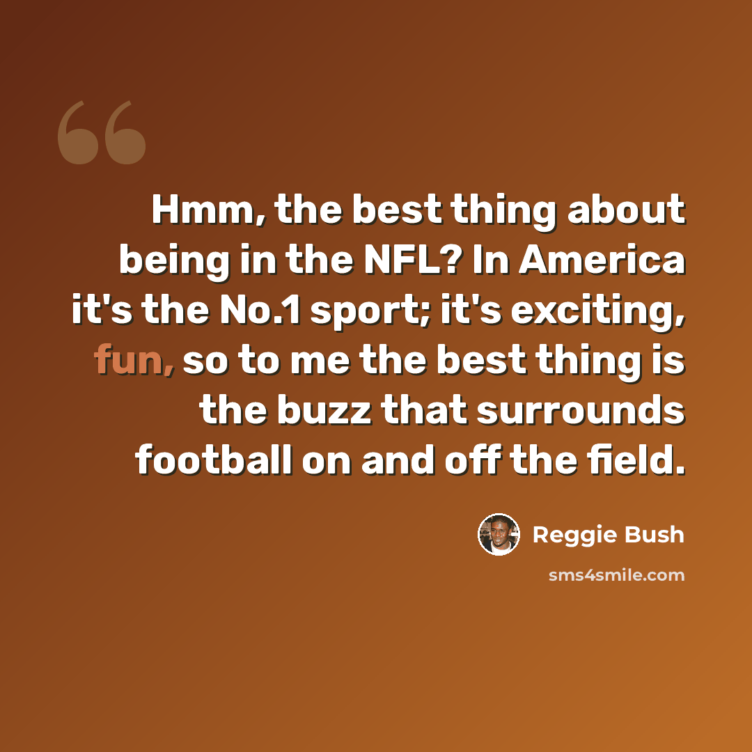 “Hmm, the best thing about being in the NFL? In America it's the No.1 sport; it's exciting, fun, so to me the best thing is the buzz that surrounds football on and off the field.” quote by Reggie Bush