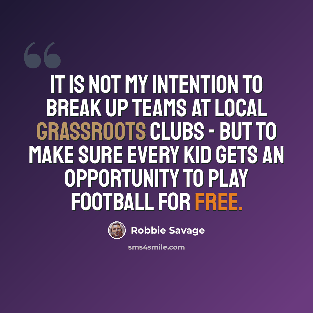 “It is not my intention to break up teams at local grassroots clubs - but to make sure every kid gets an opportunity to play football for free.” quote by Robbie Savage