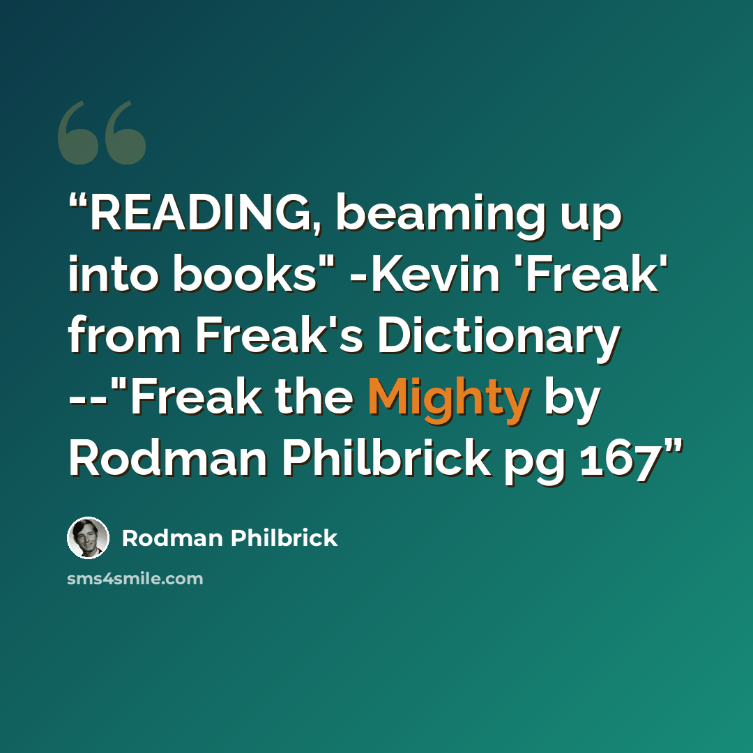 “READING, beaming up into books" -Kevin 'Freak' from Freak's Dictionary --"Freak the Mighty by Rodman Philbrick pg 167” quote by Rodman Philbrick