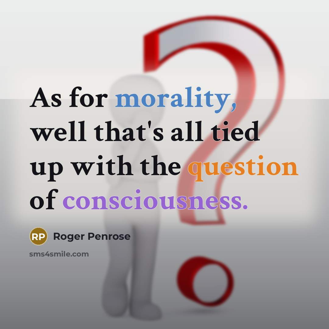 “As for morality, well that's all tied up with the question of consciousness.” quote by Roger Penrose