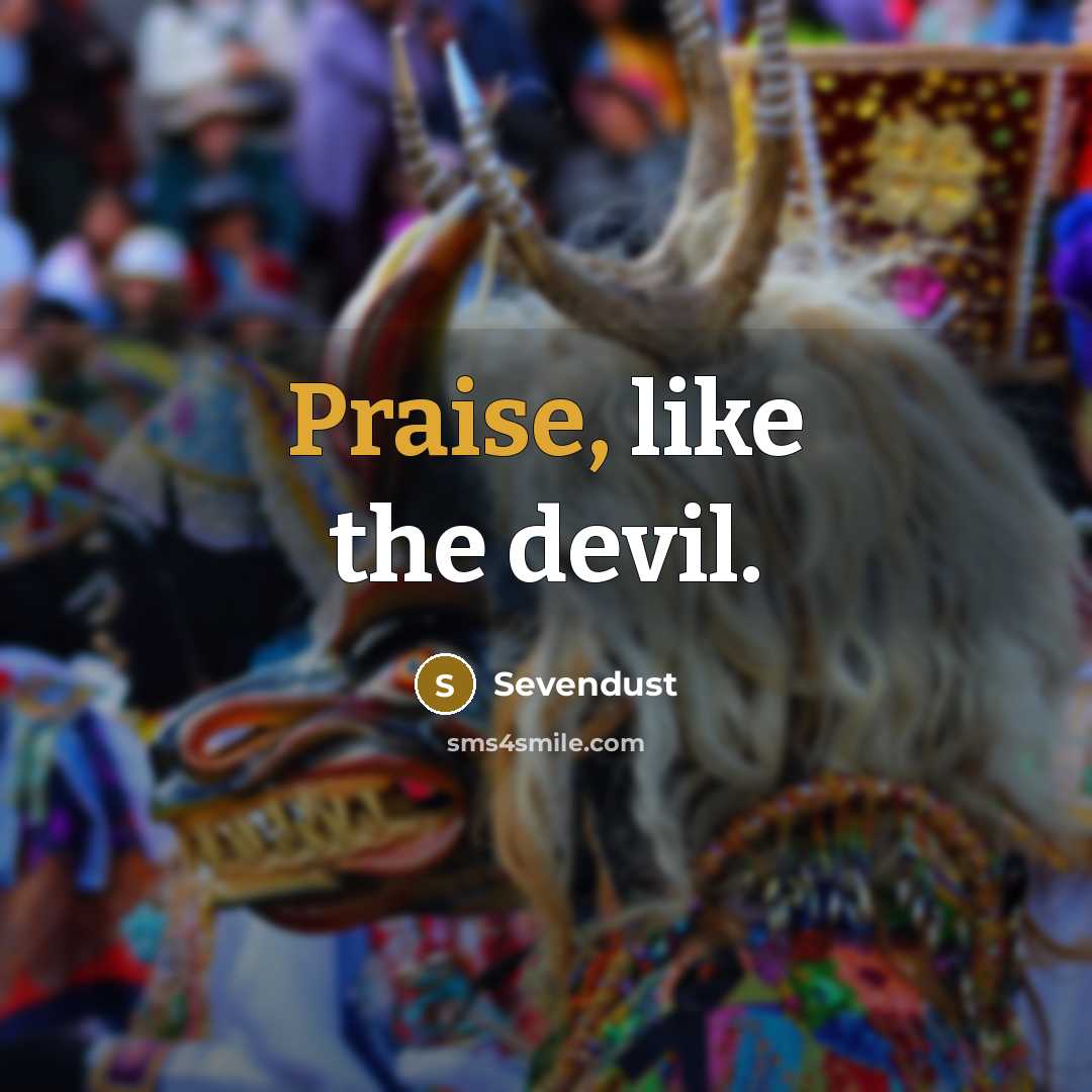“Praise, like the devil.” quote by Sevendust