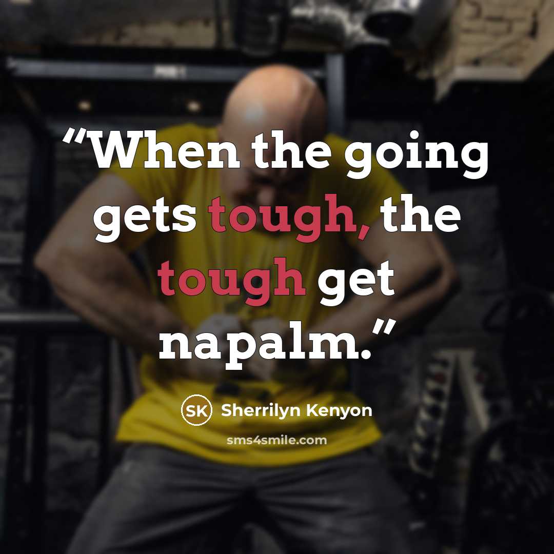 “When the going gets tough, the tough get napalm.” quote by Sherrilyn Kenyon