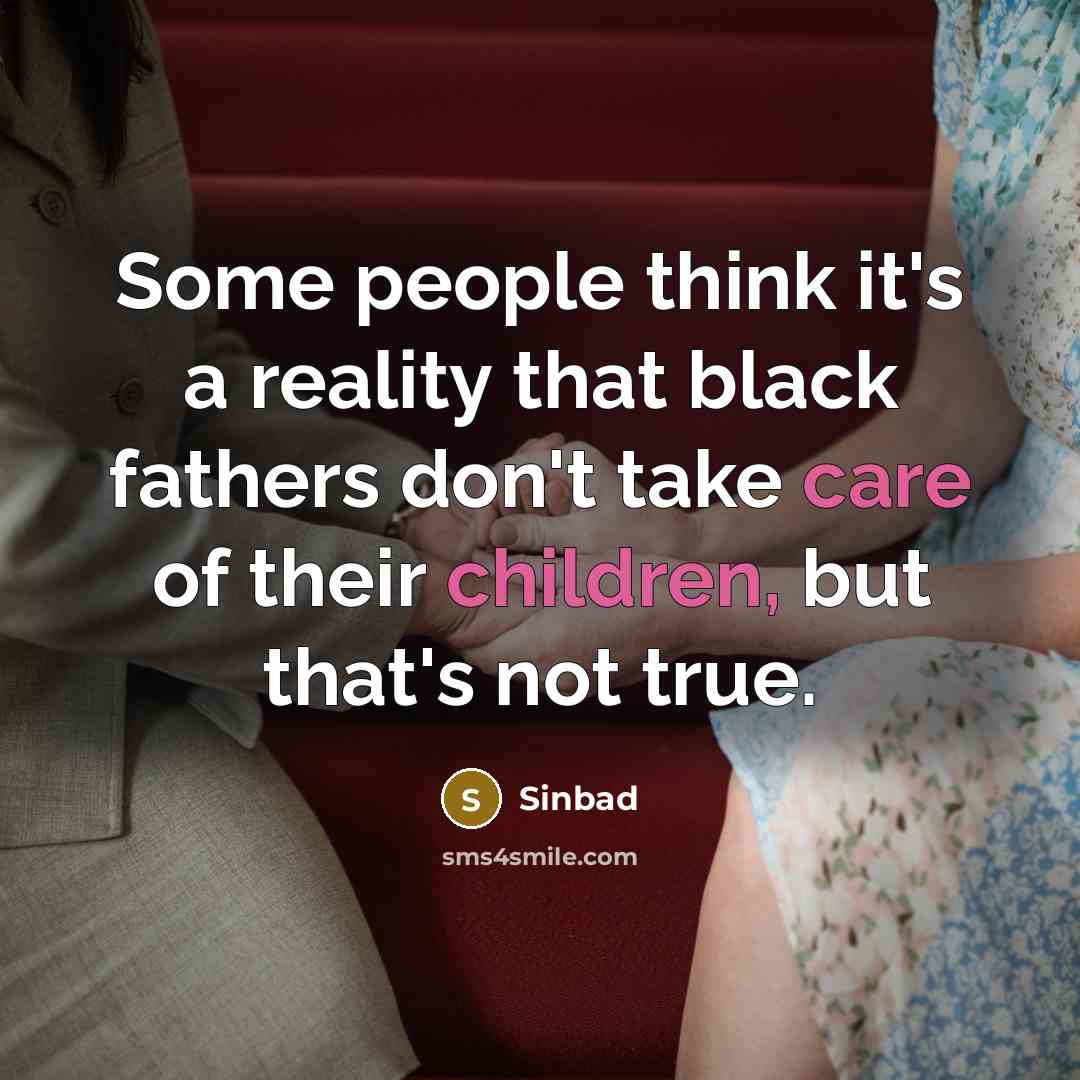 “Some people think it's a reality that black fathers don't take care of their children, but that's not true.” quote by Sinbad