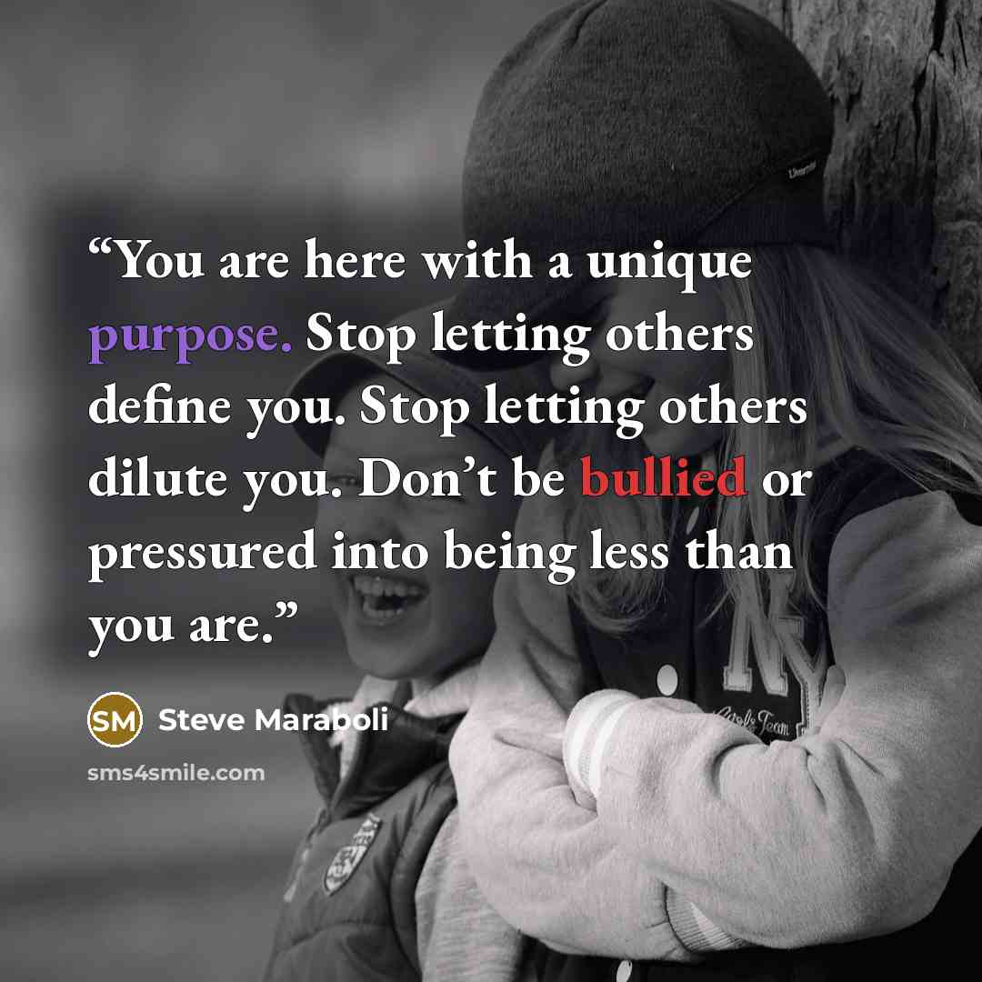 “You are here with a unique purpose. Stop letting others define you. Stop letting others dilute you. Don’t be bullied or pressured into being less than you are.” quote by Steve Maraboli