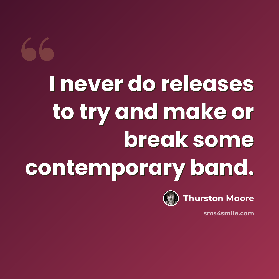 “I never do releases to try and make or break some contemporary band.” quote by Thurston Moore