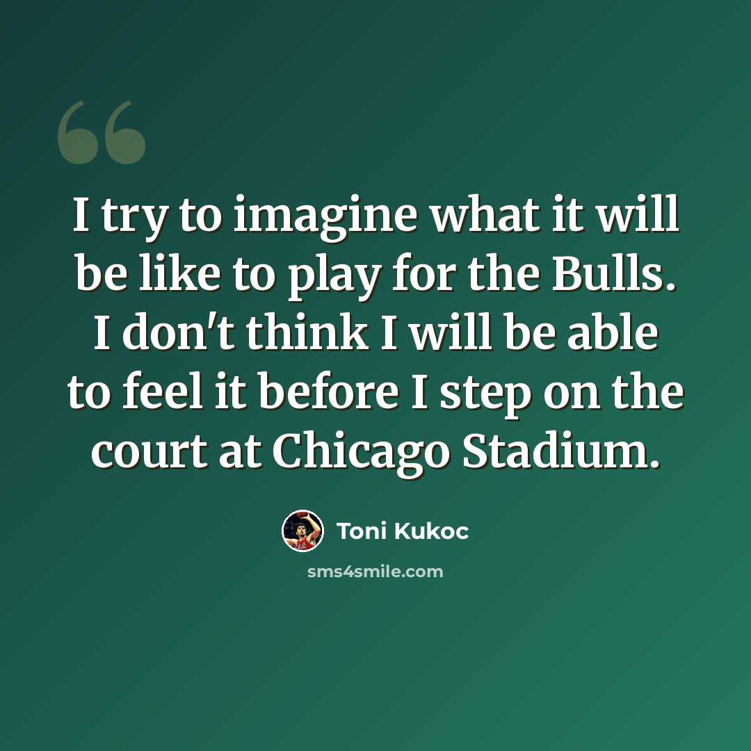“I try to imagine what it will be like to play for the Bulls. I don't think I will be able to feel it before I step on the court at Chicago Stadium.” quote by Toni Kukoc