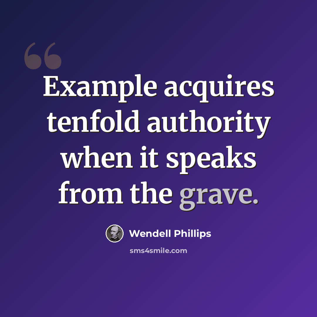“Example acquires tenfold authority when it speaks from the grave.” quote by Wendell Phillips