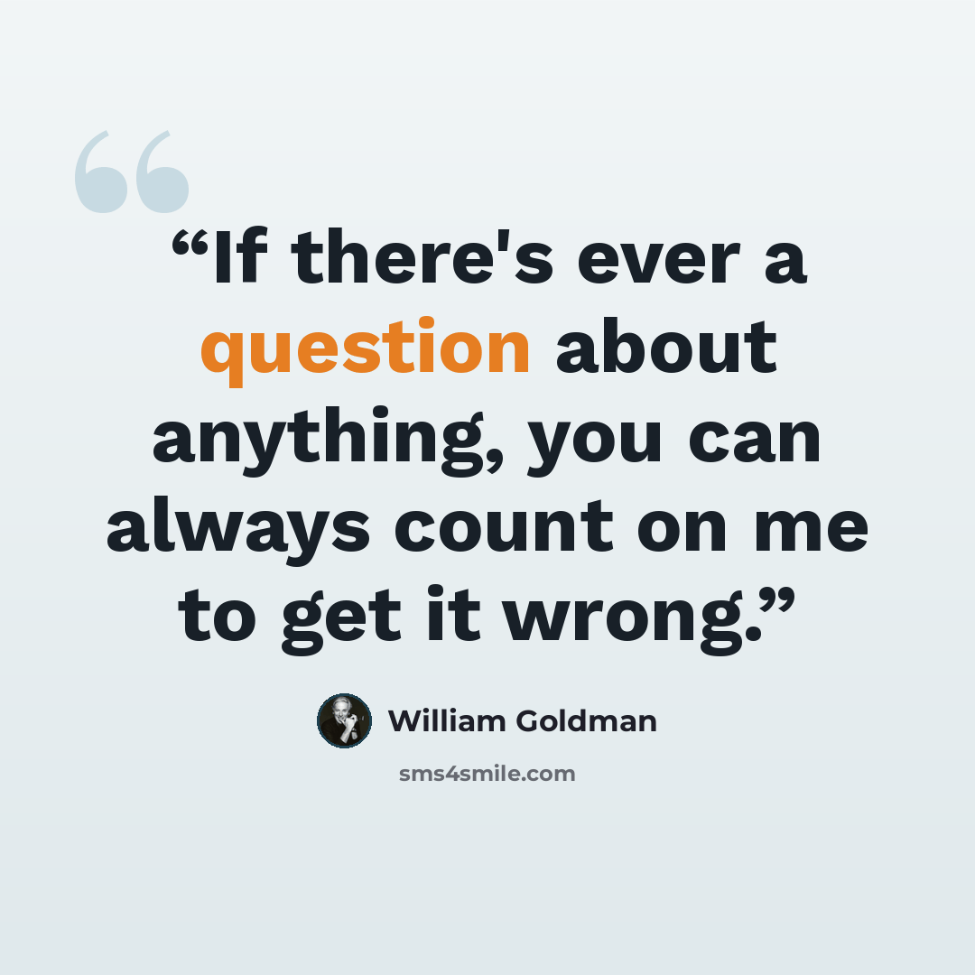 “If there's ever a question about anything, you can always count on me to get it wrong.” quote by William Goldman
