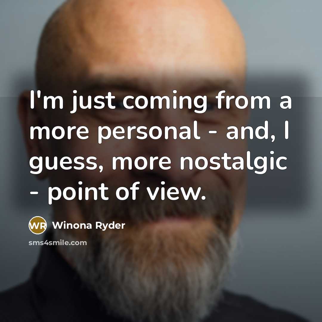 “I'm just coming from a more personal - and, I guess, more nostalgic - point of view.” quote by Winona Ryder