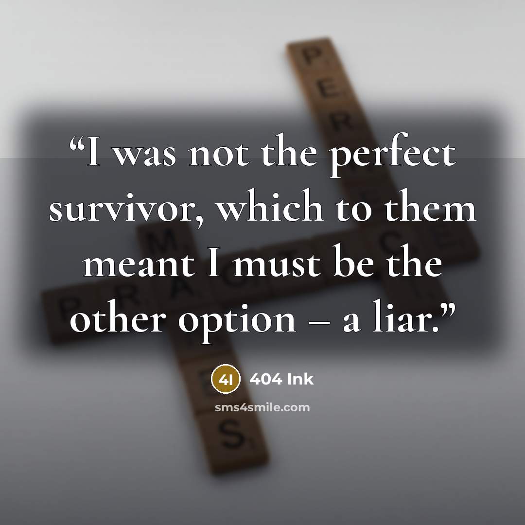 “I was not the perfect survivor, which to them meant I must be the other option – a liar.” quote by 404 Ink