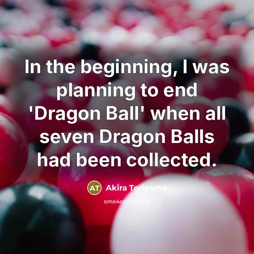 “In the beginning, I was planning to end 'Dragon Ball' when all seven Dragon Balls had been collected.” quote by Akira Toriyama