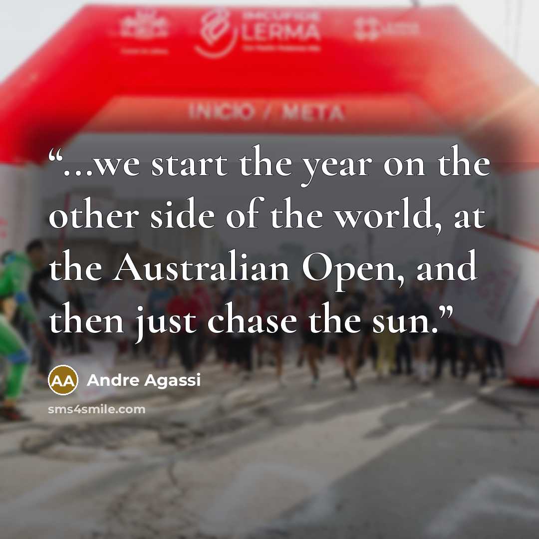 “...we start the year on the other side of the world, at the Australian Open, and then just chase the sun.” quote by Andre Agassi