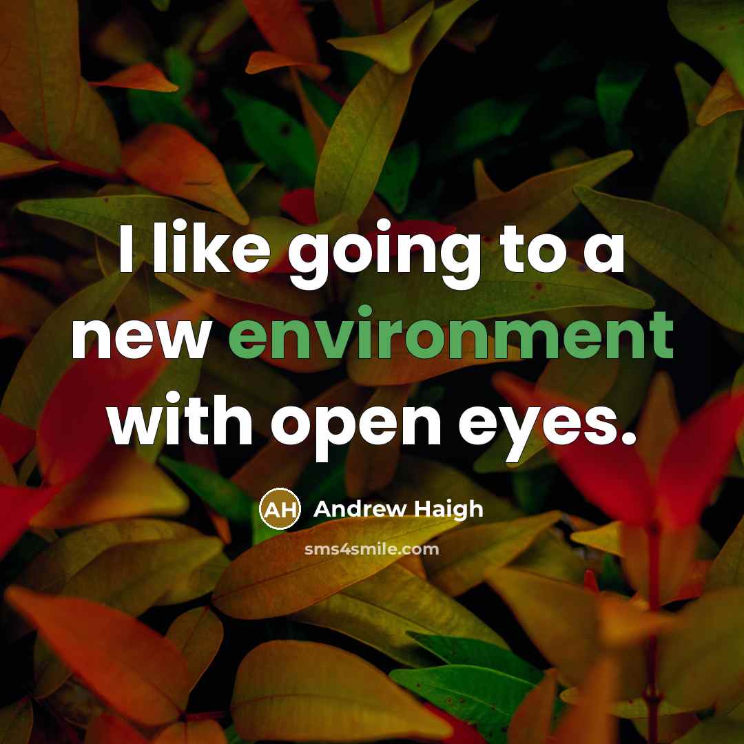 “I like going to a new environment with open eyes.” quote by Andrew Haigh