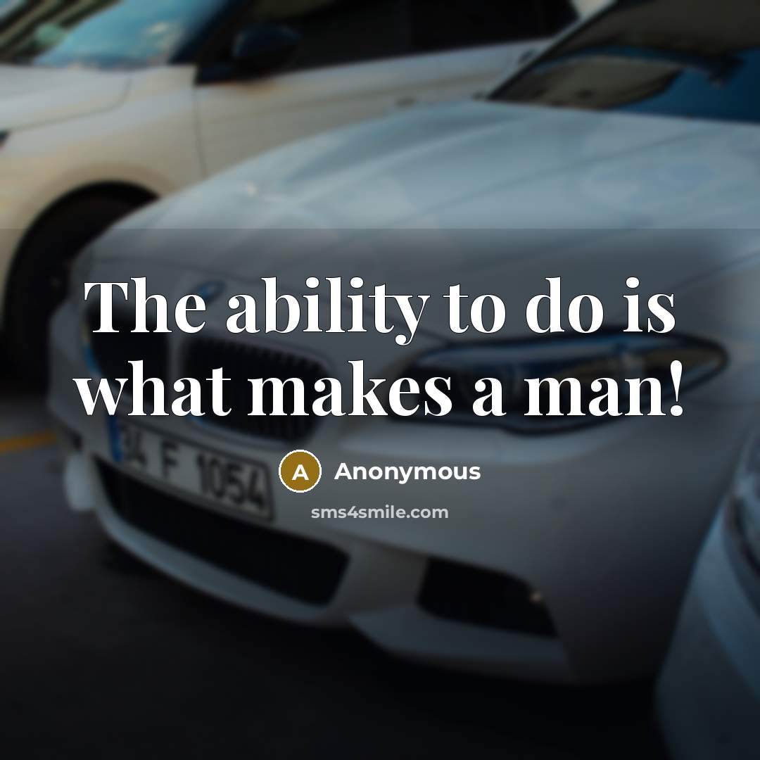 “The ability to do is what makes a man!” quote by Anonymous