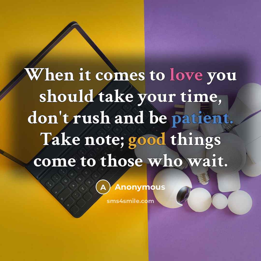 “When it comes to love you should take your time, don't rush and be patient. Take note; good things come to those who wait.” quote by Anonymous