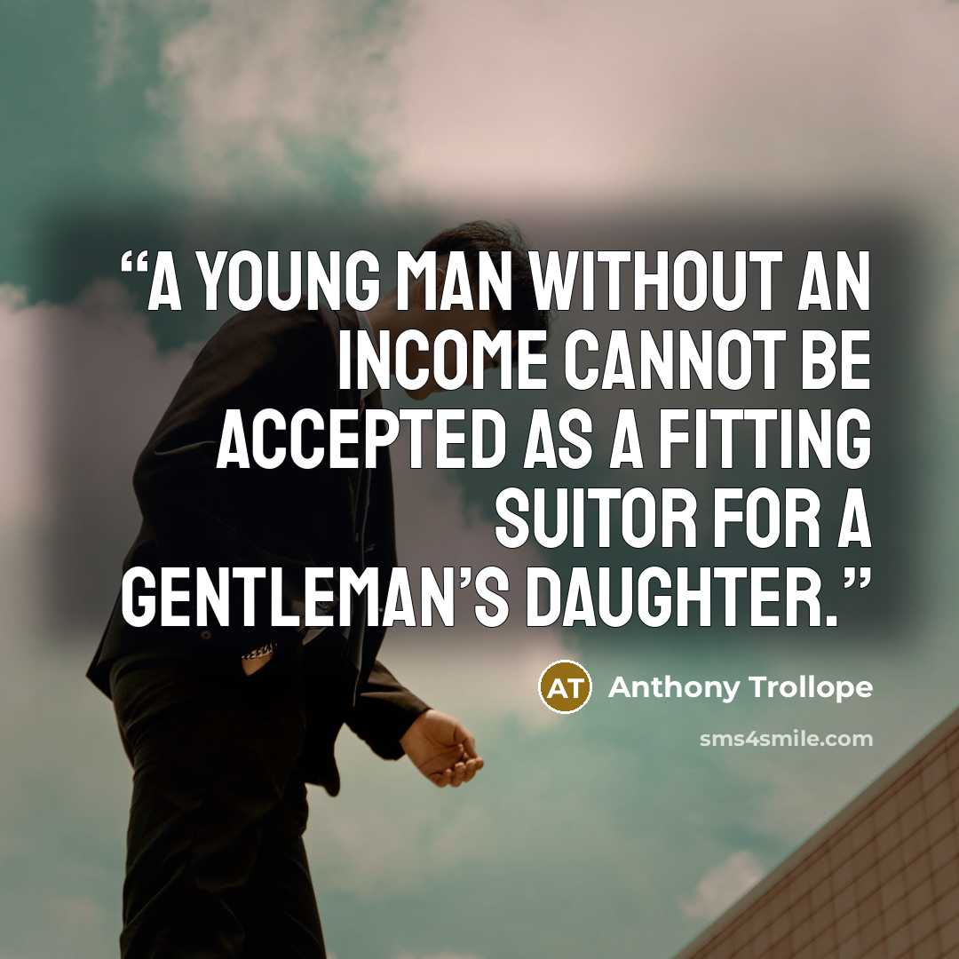 “a young man without an income cannot be accepted as a fitting suitor for a gentleman’s daughter.” quote by Anthony Trollope