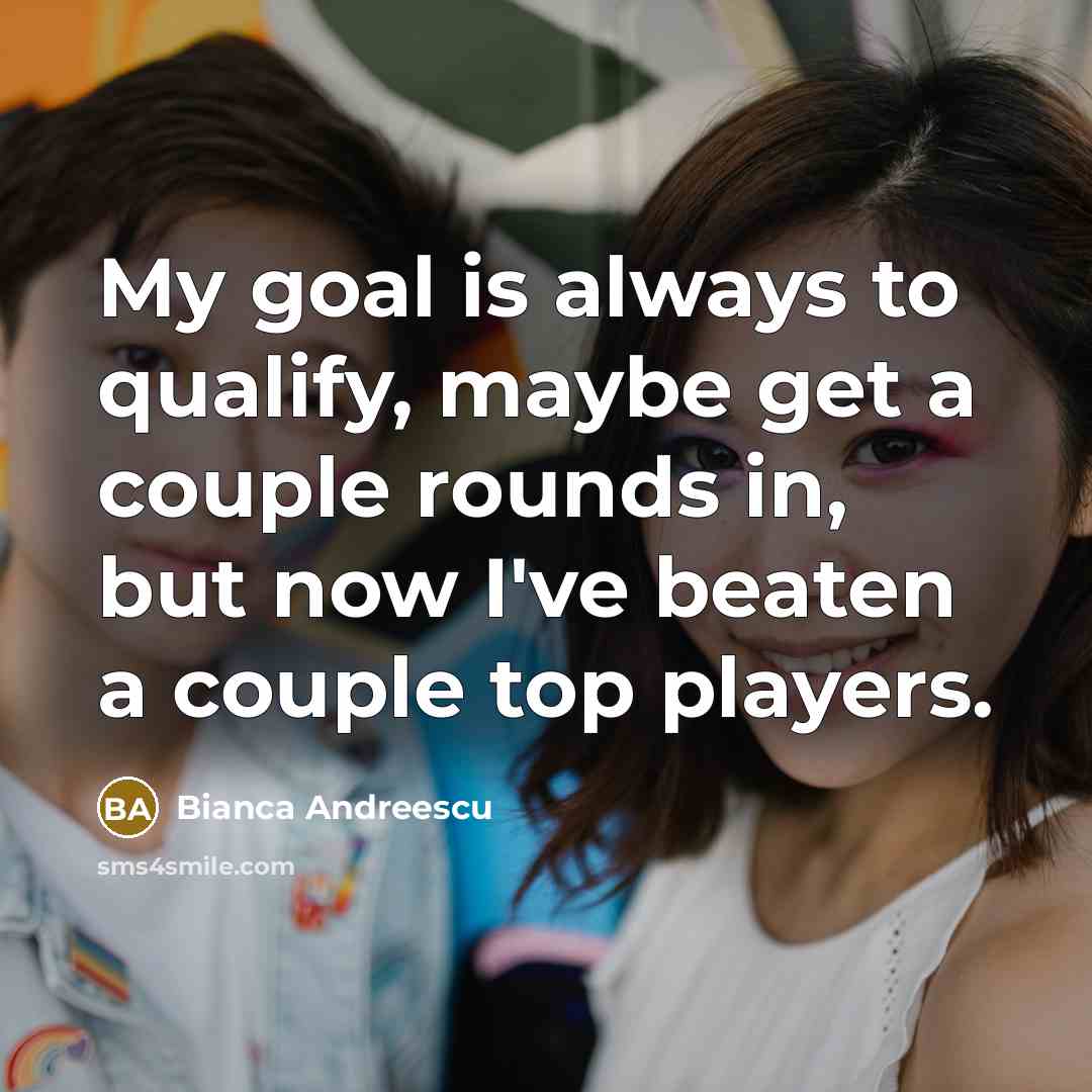 “My goal is always to qualify, maybe get a couple rounds in, but now I've beaten a couple top players.” quote by Bianca Andreescu