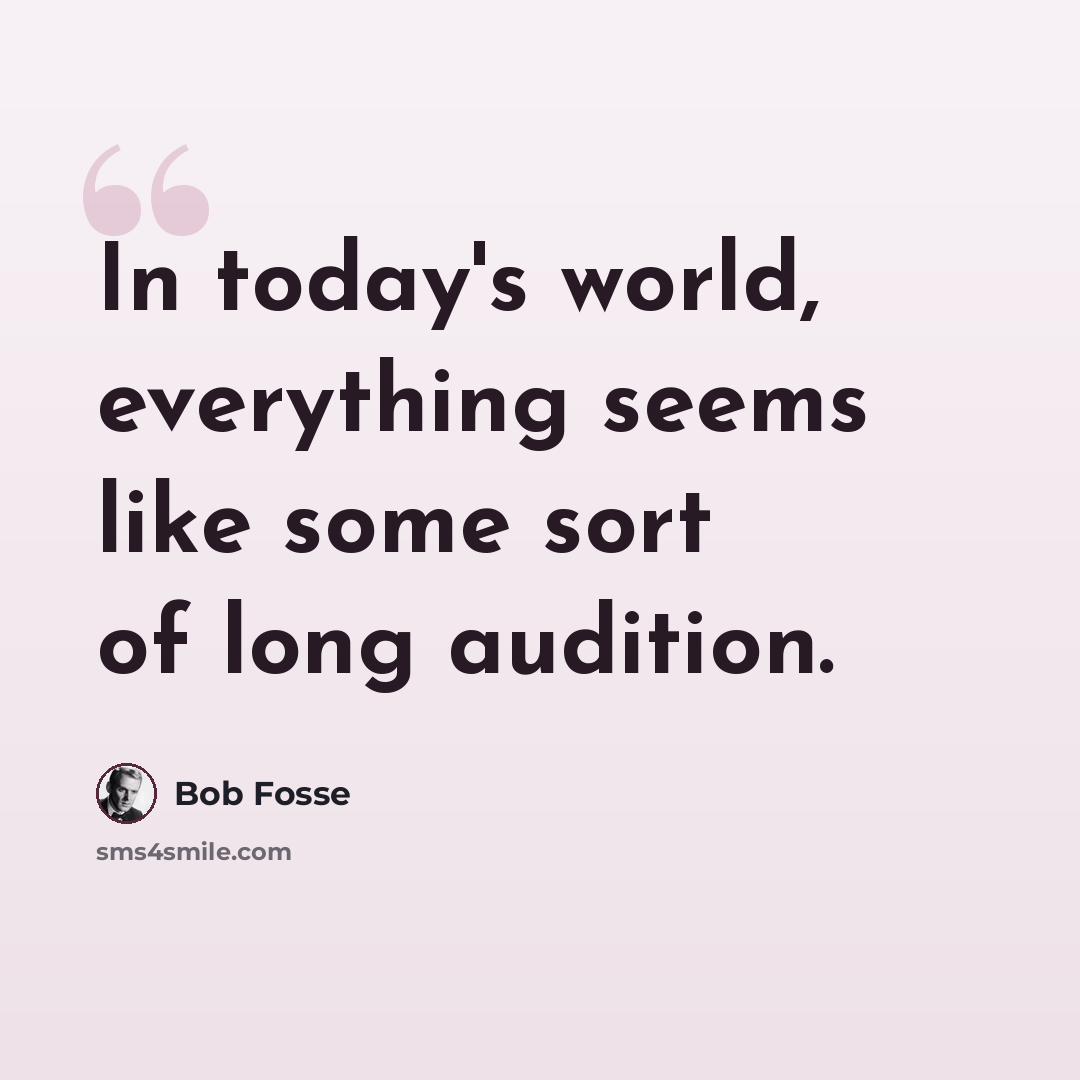 “In today's world, everything seems like some sort of long audition.” quote by Bob Fosse