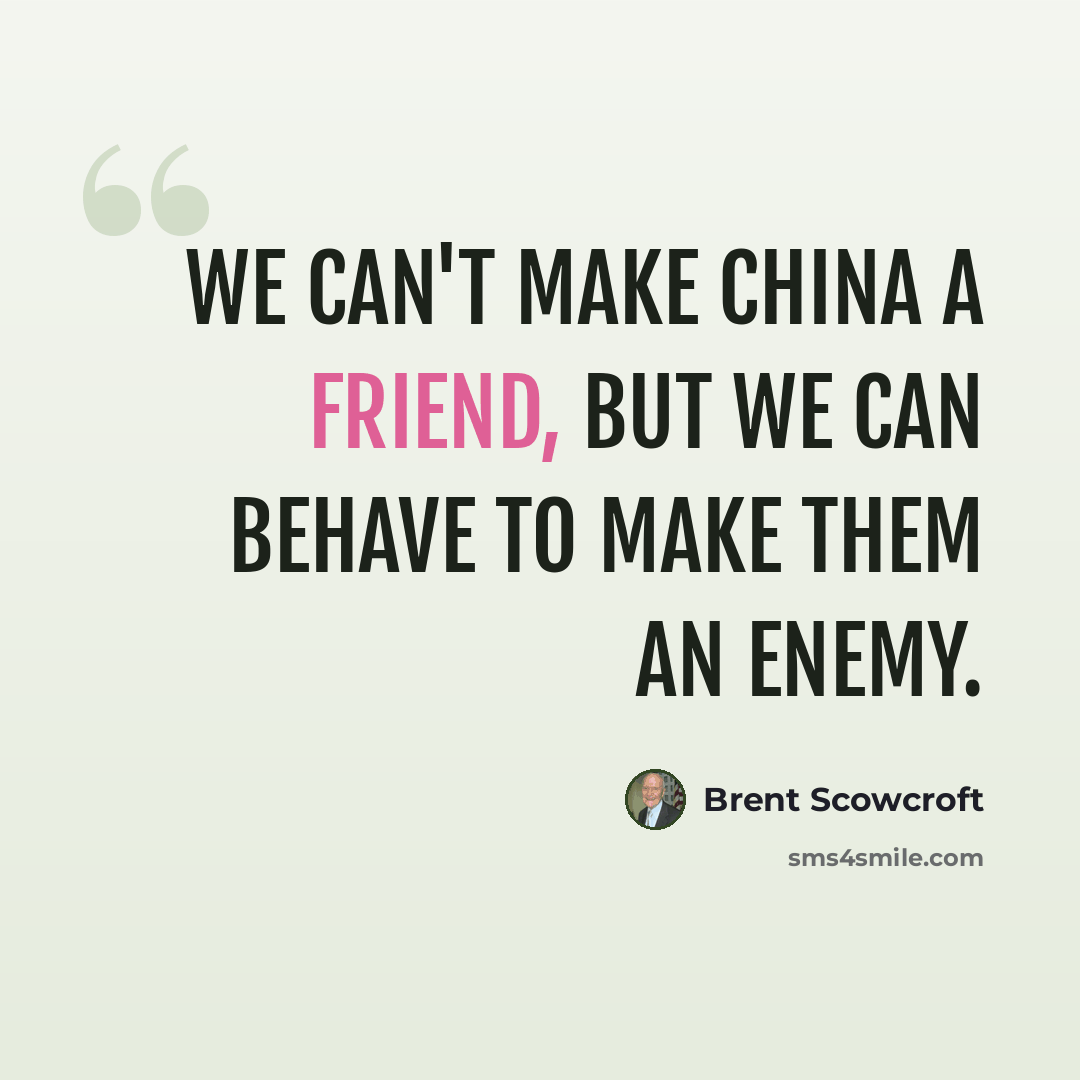 “We can't make China a friend, but we can behave to make them an enemy.” quote by Brent Scowcroft