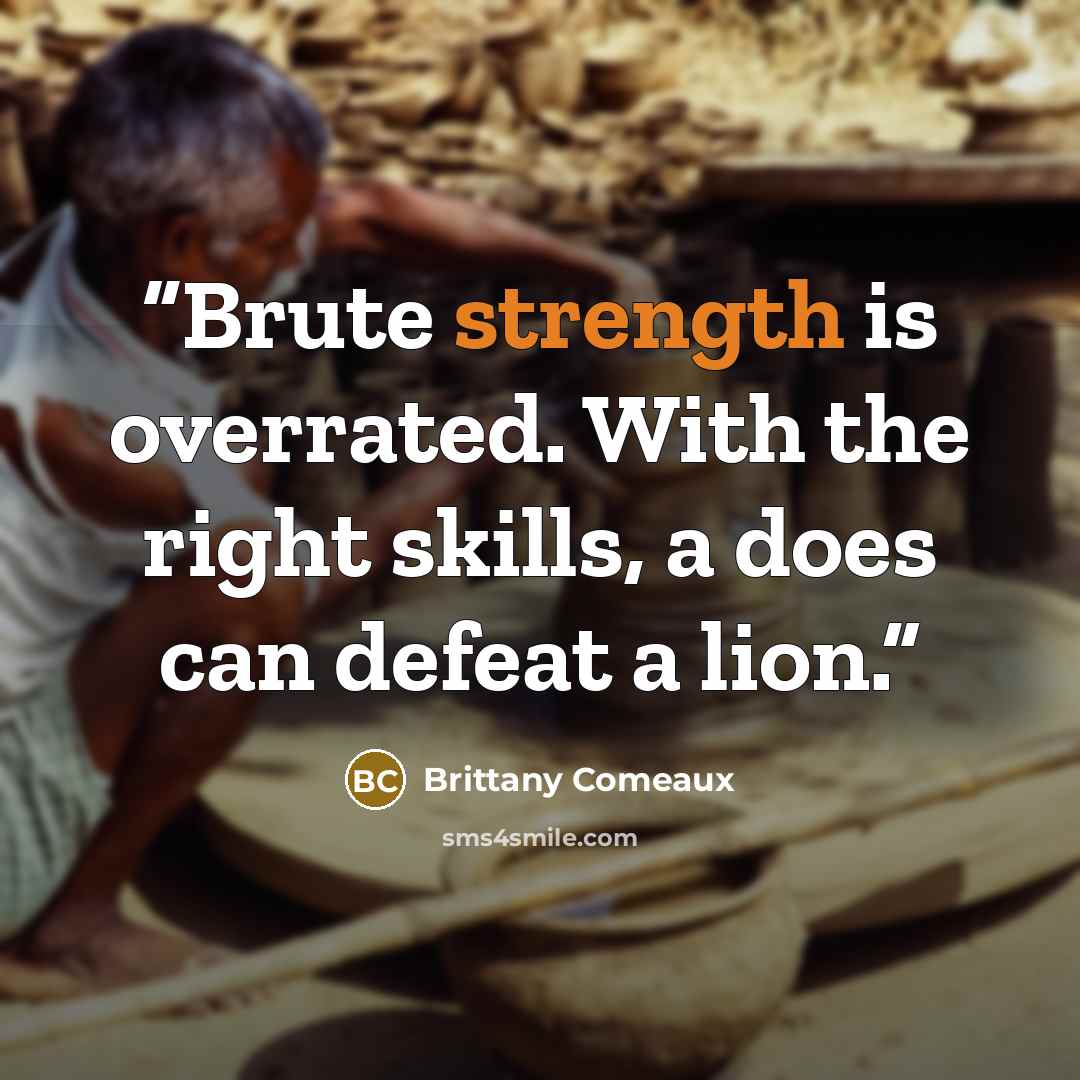 “Brute strength is overrated. With the right skills, a does can defeat a lion.” quote by Brittany Comeaux