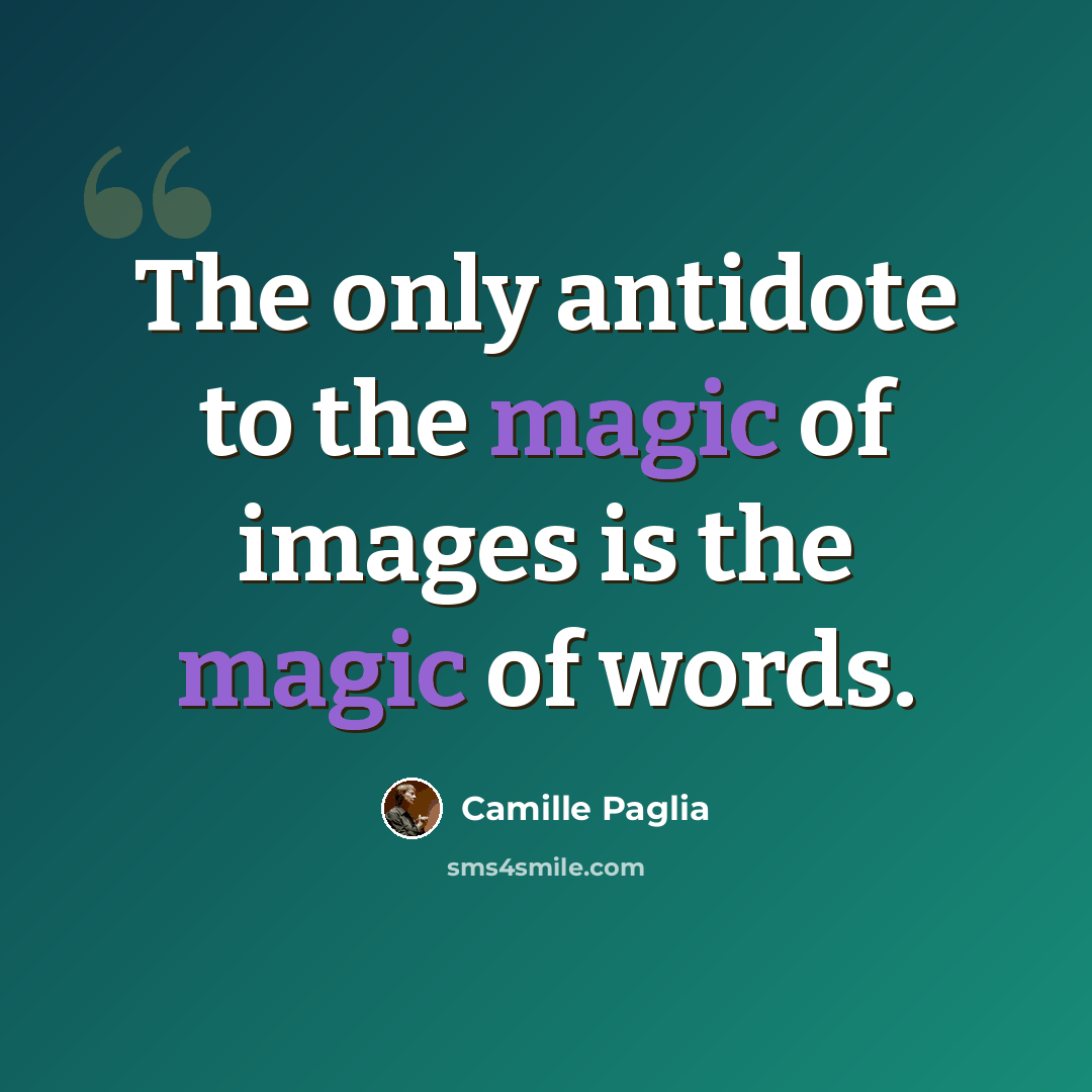 “The only antidote to the magic of images is the magic of words.” quote by Camille Paglia