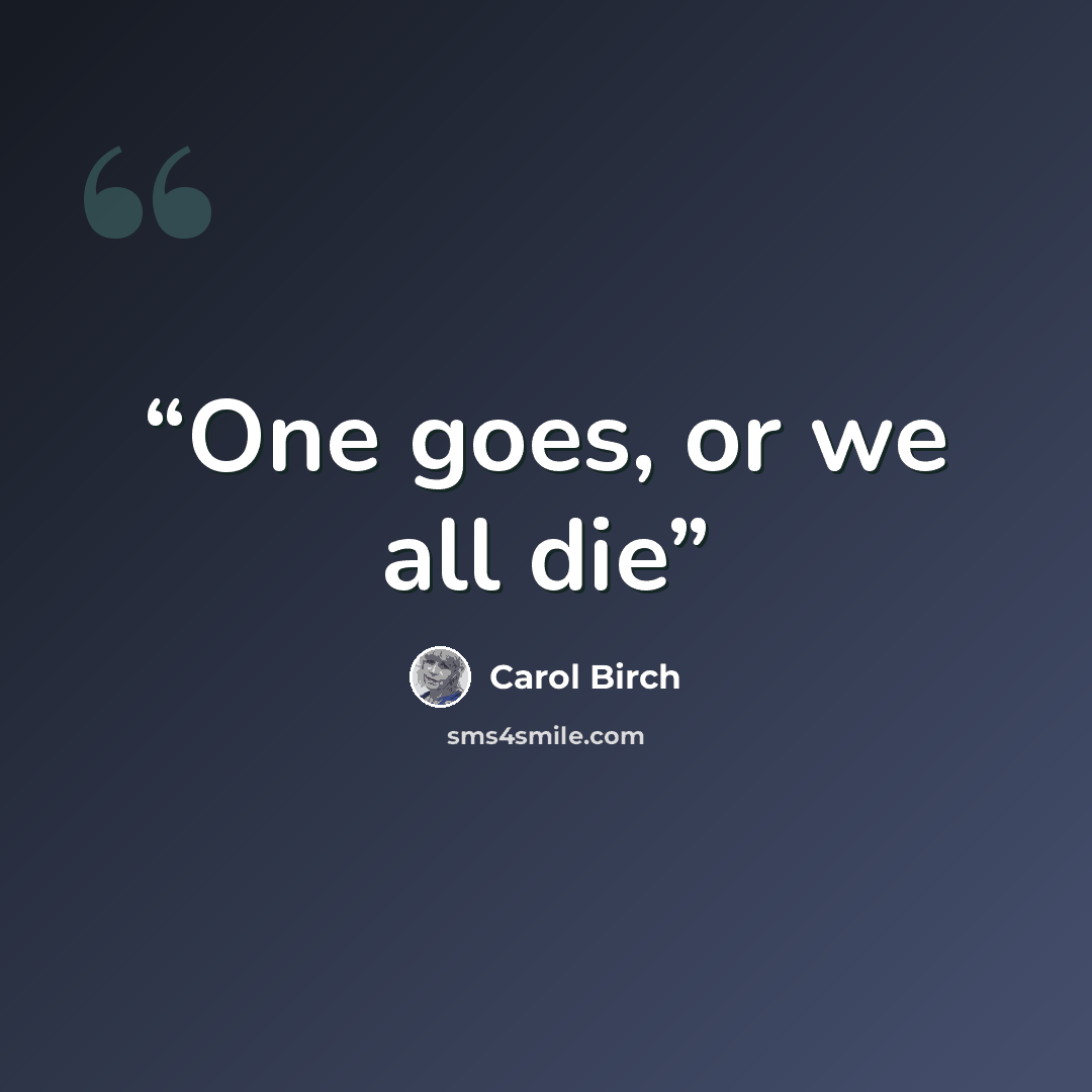 “One goes, or we all die” quote by Carol Birch